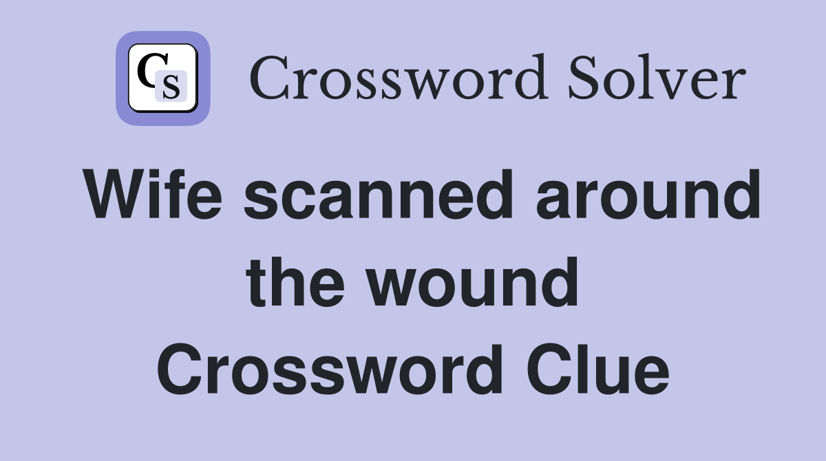 Wife scanned around the wound Crossword Clue