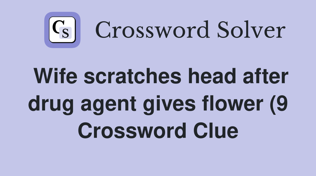 Wife scratches head after drug agent gives flower (9) Crossword Clue Wife scratches head after drug agent gives flower (9) Crossword Clue