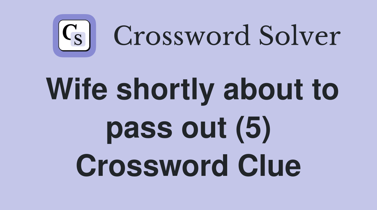 Wife shortly about to pass out (5) Crossword Clue