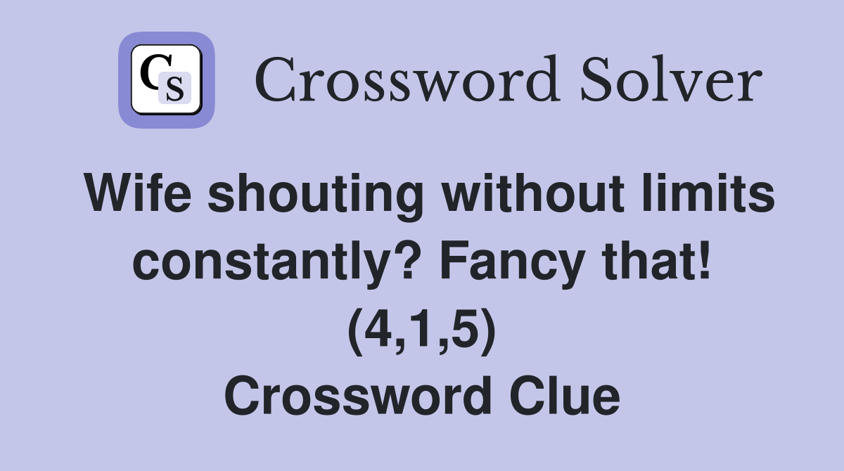 Wife shouting without limits constantly? Fancy that! (4,1,5) Crossword Clue