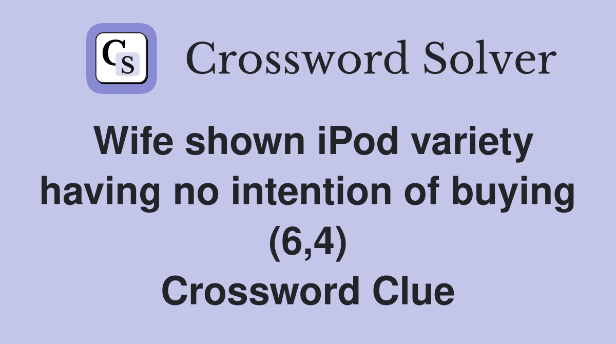 Wife shown iPod variety having no intention of buying (6,4) Crossword Clue