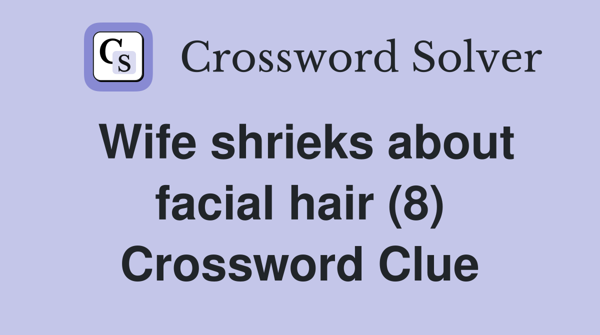 Wife shrieks about facial hair (8) Crossword Clue