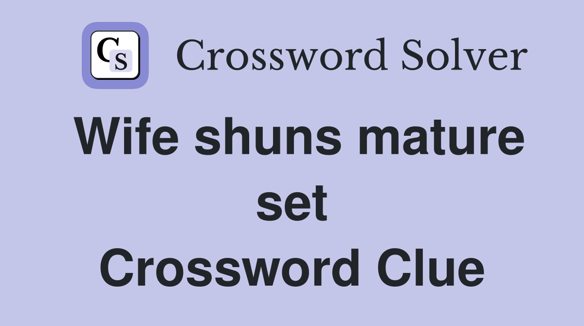 Wife shuns mature set Crossword Clue