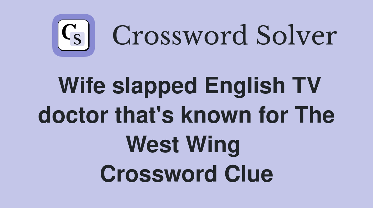 Wife slapped English TV doctor that's known for The West Wing  Crossword Clue