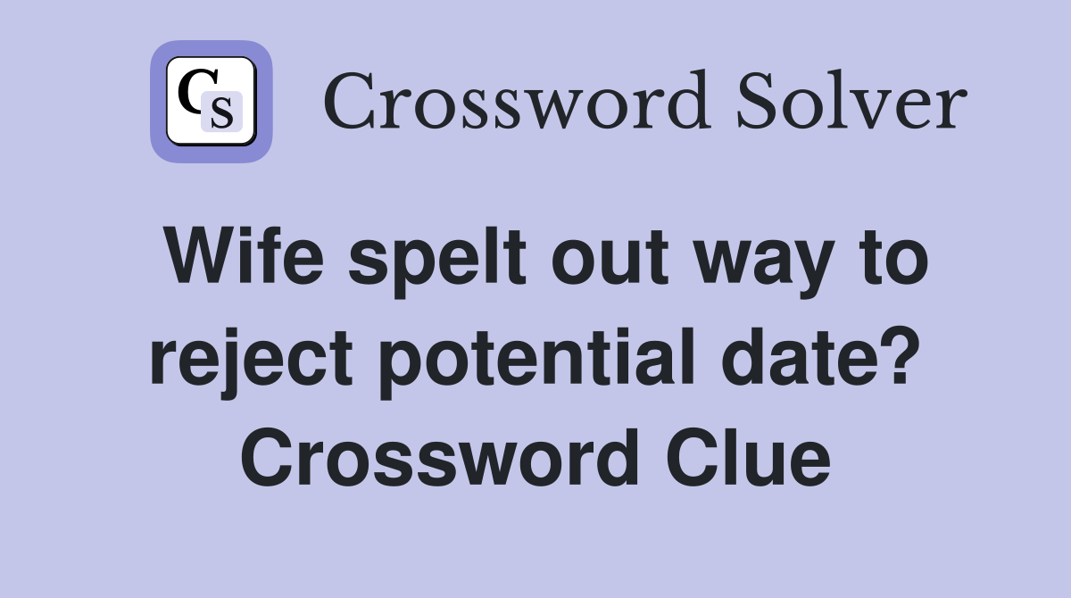 Wife spelt out way to reject potential date? Crossword Clue