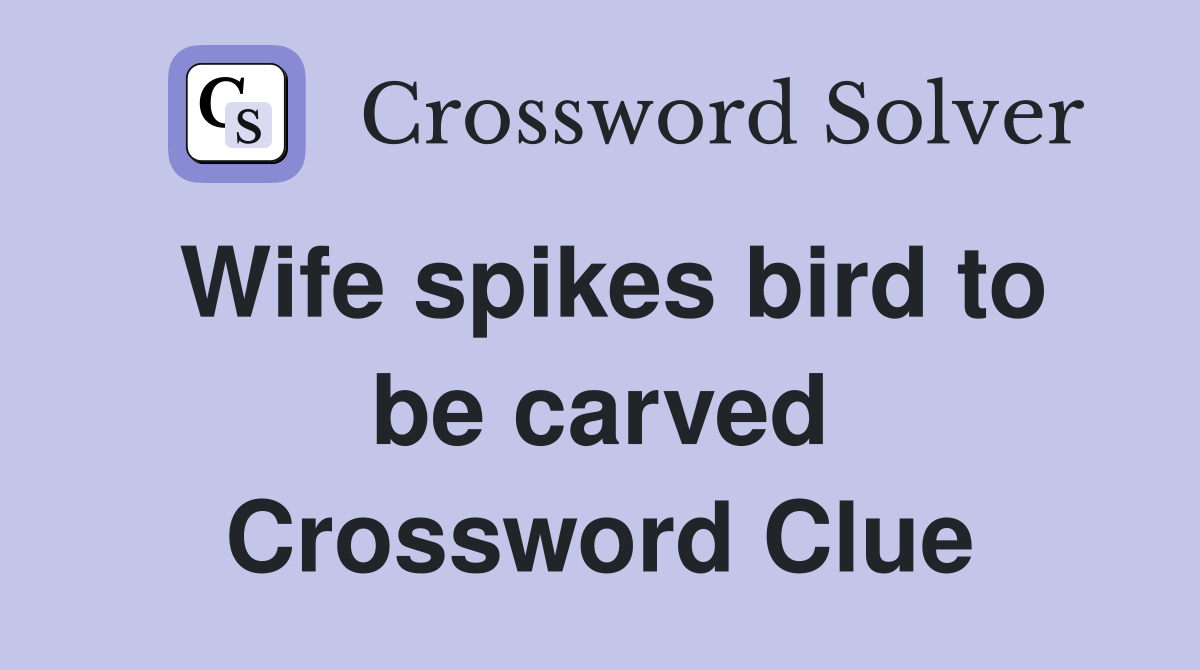 Wife spikes bird to be carved Crossword Clue