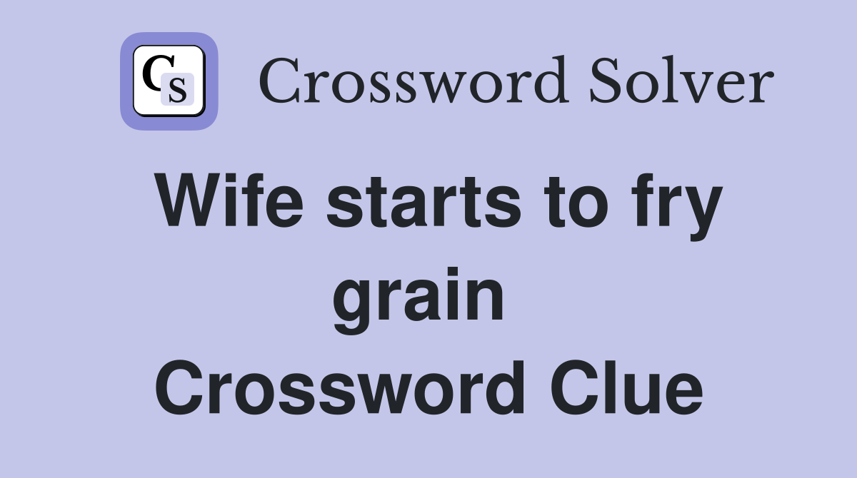 Wife starts to fry grain  Crossword Clue