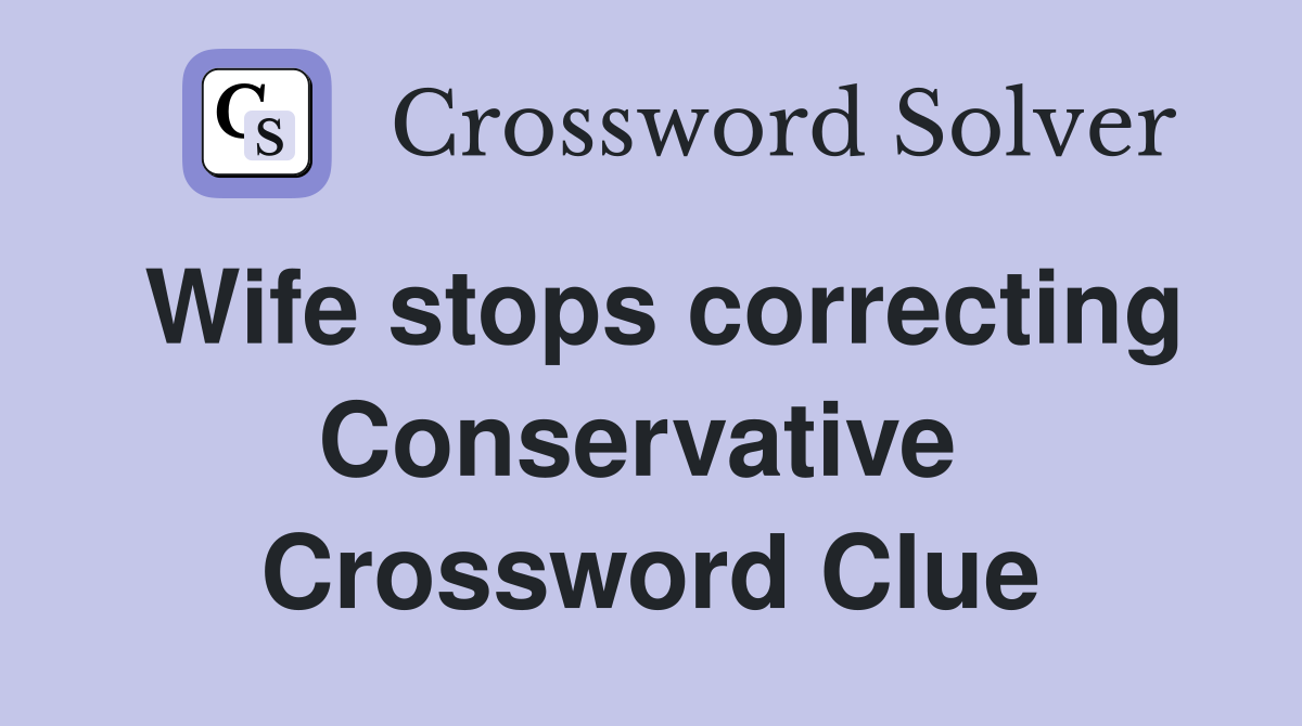 Wife stops correcting Conservative  Crossword Clue