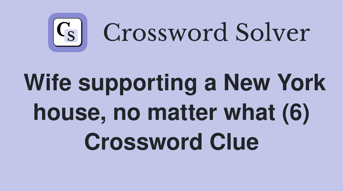 Wife supporting a New York house, no matter what (6) Crossword Clue