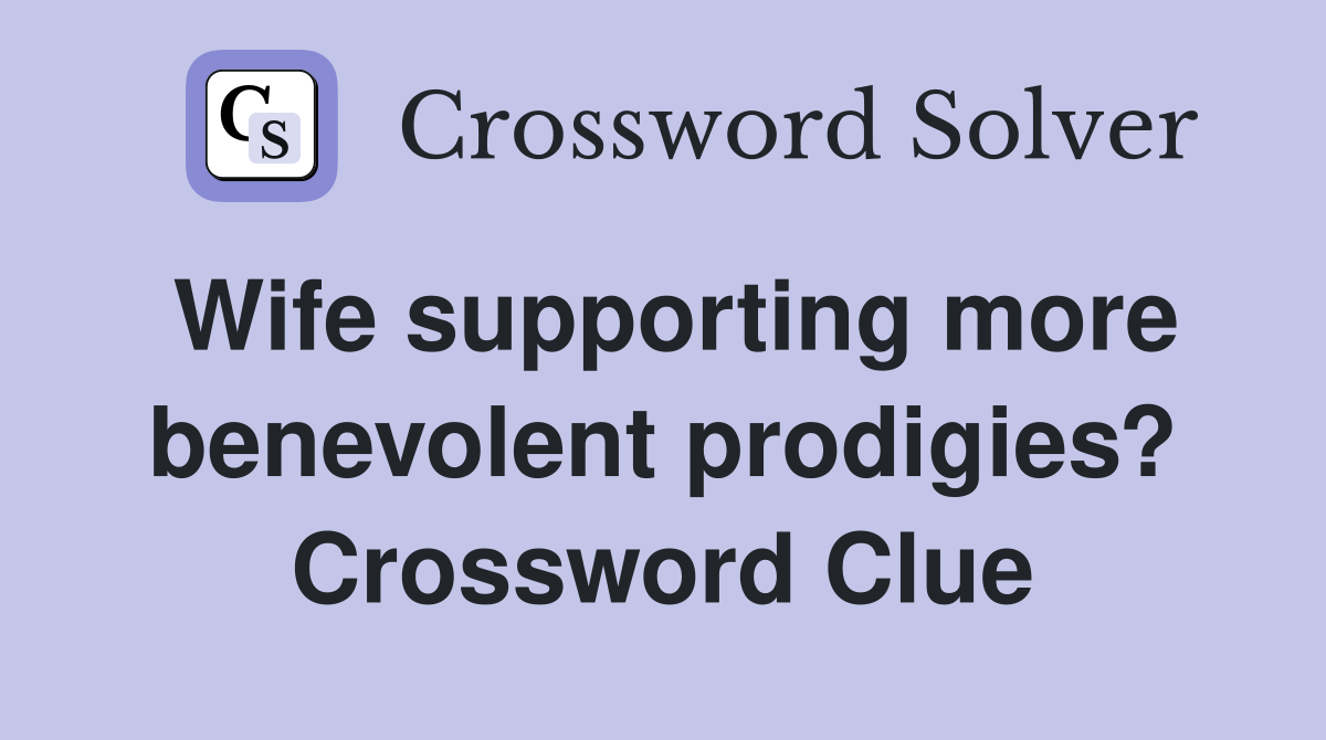 Wife supporting more benevolent prodigies? Crossword Clue