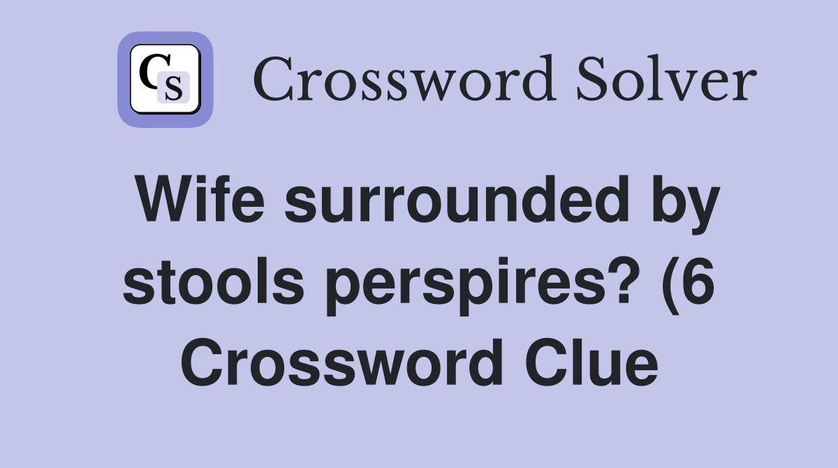 Wife surrounded by stools perspires? (6) Crossword Clue Answers Wife surrounded by stools perspires? (6) Crossword Clue Answers