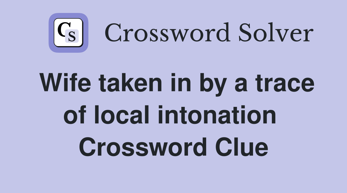 Wife taken in by a trace of local intonation  Crossword Clue