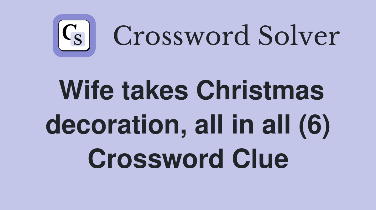 Wife takes Christmas decoration, all in all (6) Crossword Clue
