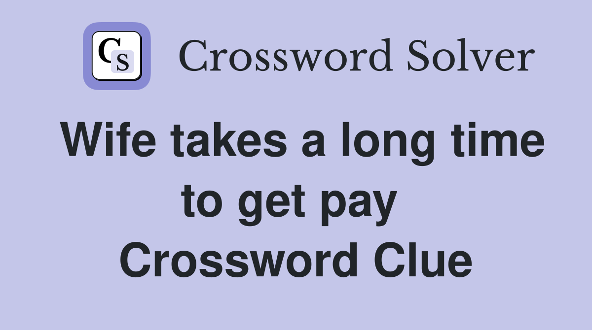 Wife takes a long time to get pay  Crossword Clue
