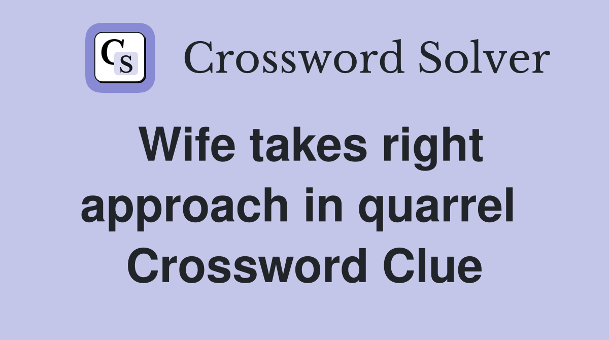 Wife takes right approach in quarrel  Crossword Clue