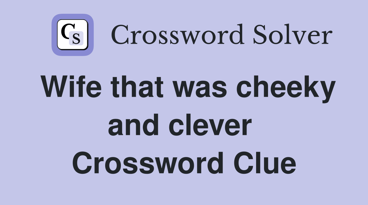 Wife that was cheeky and clever  Crossword Clue