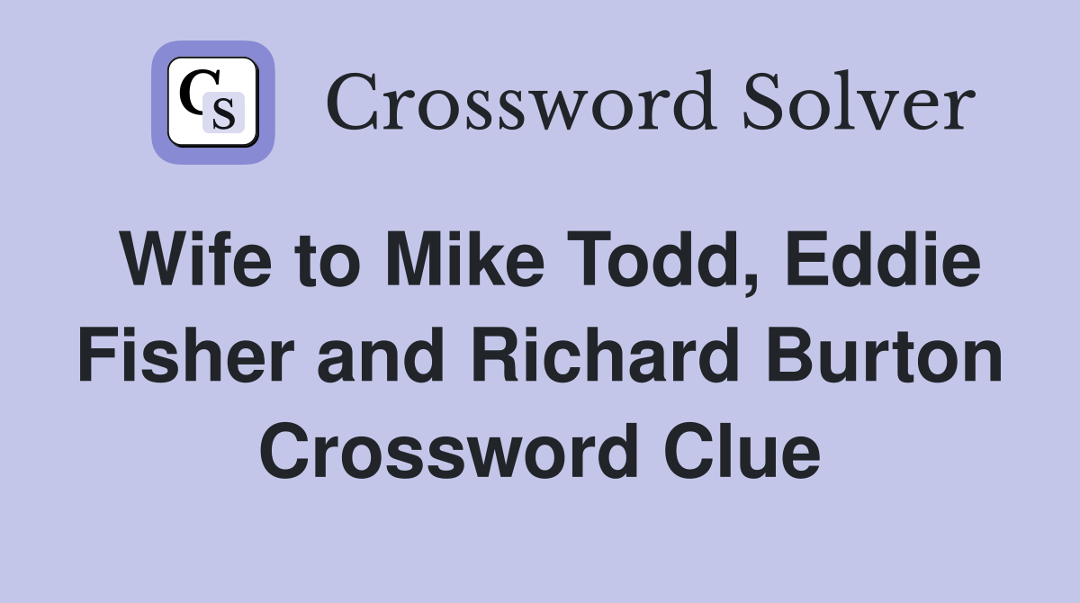 Wife to Mike Todd, Eddie Fisher and Richard Burton Crossword Clue