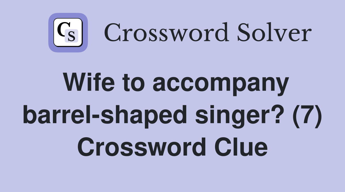 Wife to accompany barrel-shaped singer? (7) Crossword Clue