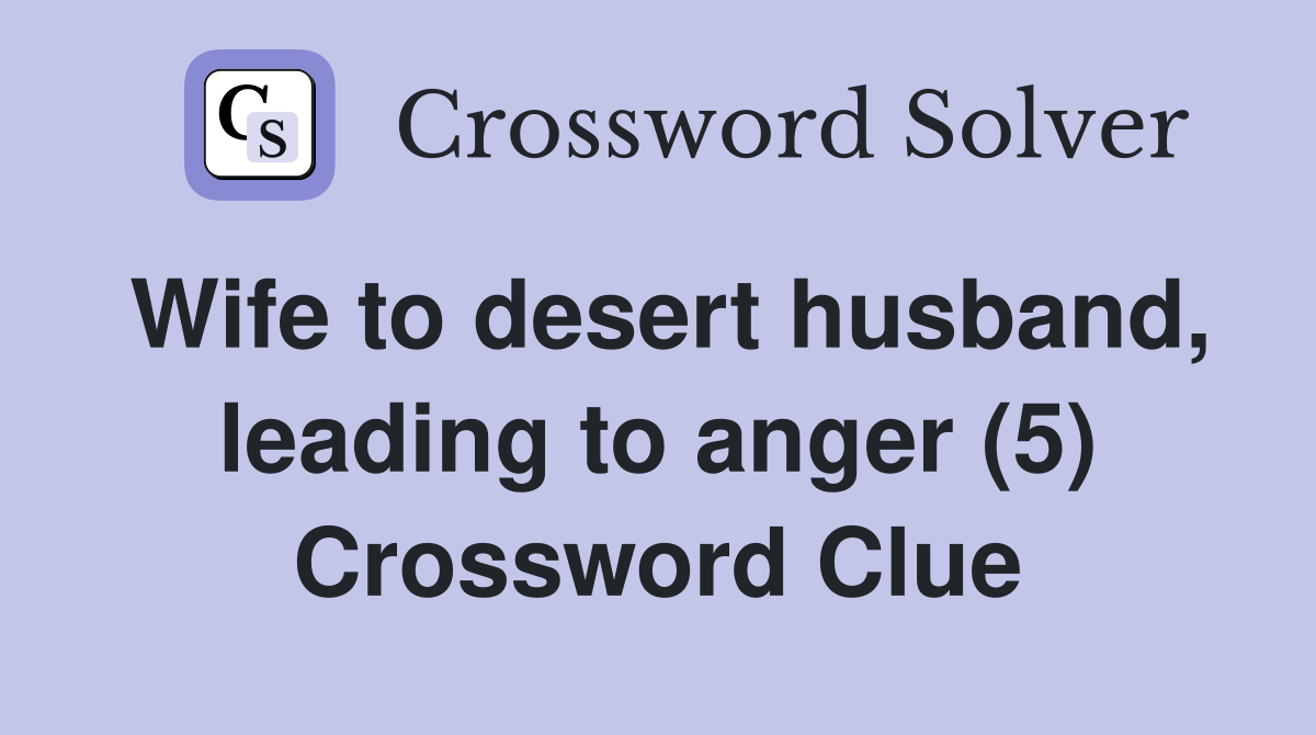 Wife to desert husband, leading to anger (5) Crossword Clue