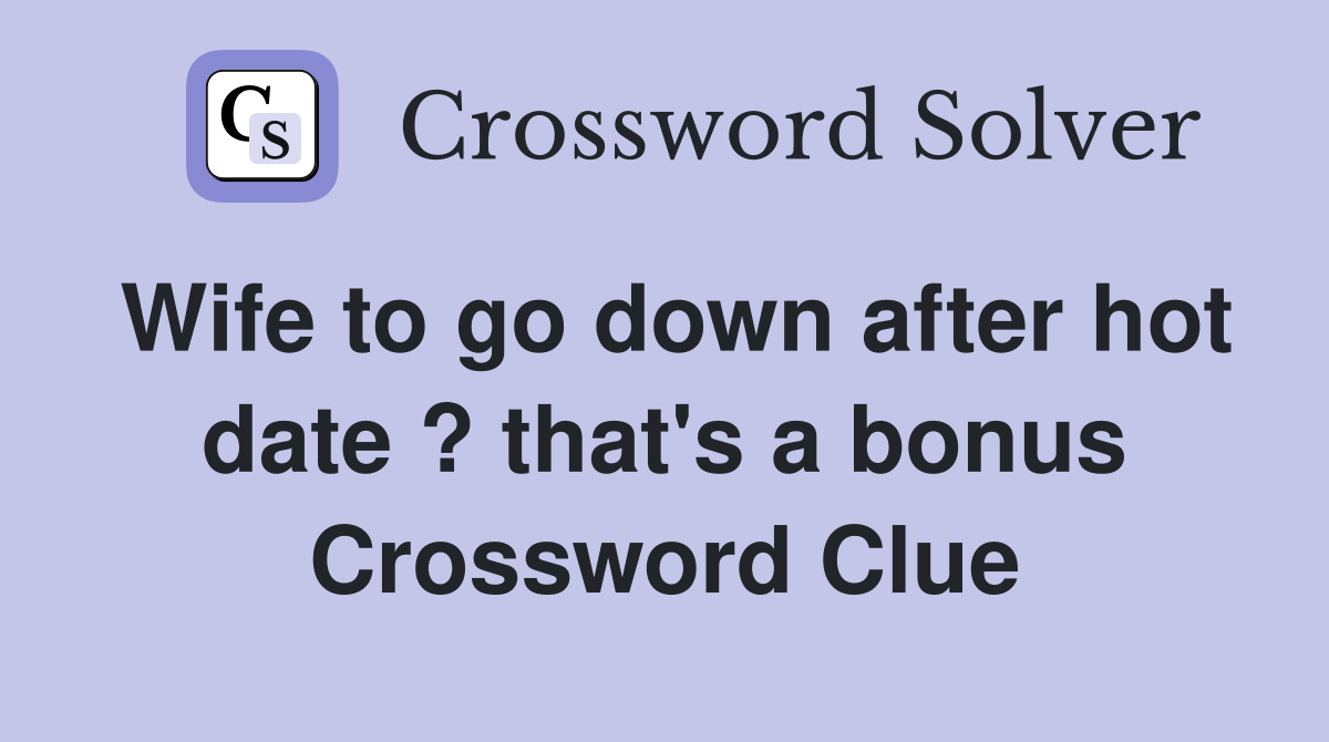 Wife to go down after hot date ? that's a bonus Crossword Clue