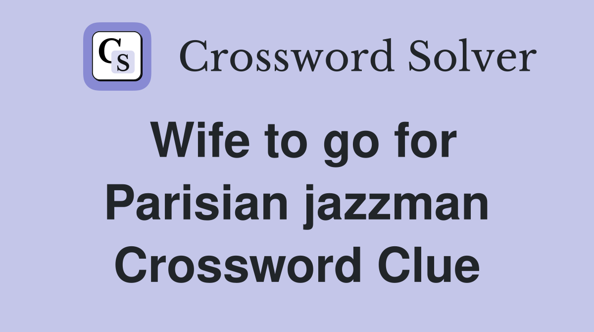 Wife to go for Parisian jazzman Crossword Clue