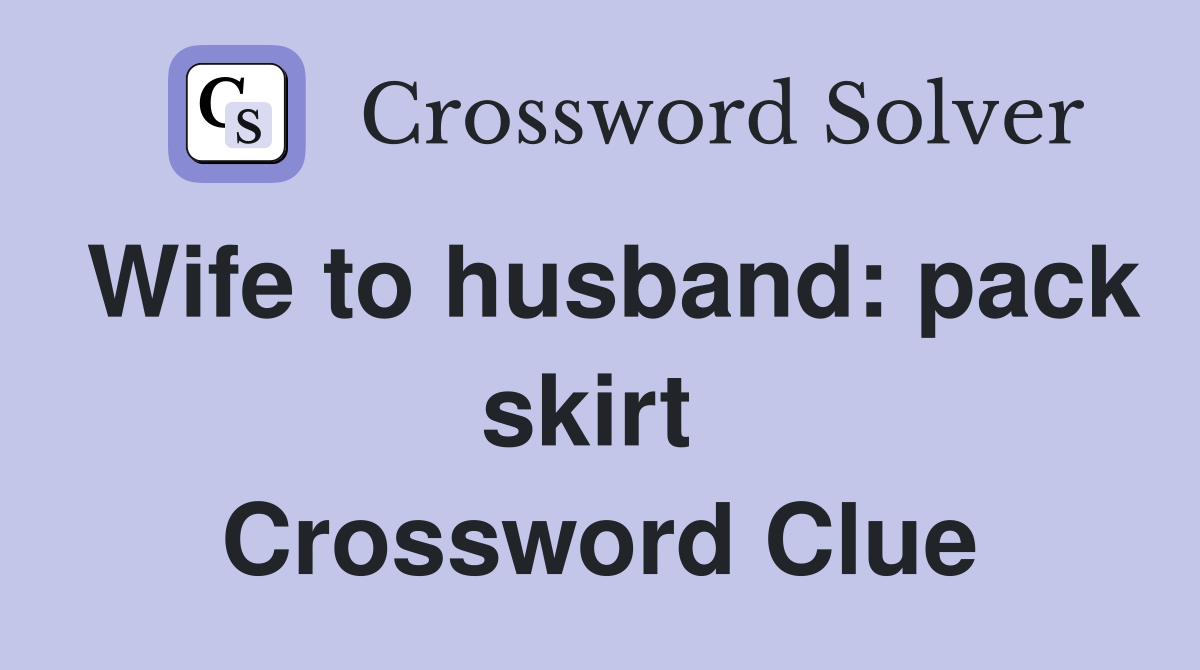 Wife to husband: pack skirt  Crossword Clue