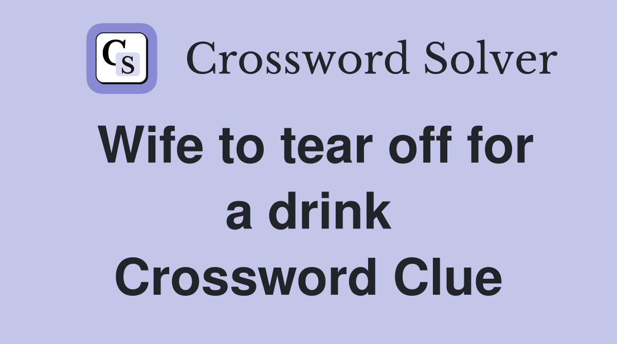 Wife to tear off for a drink Crossword Clue