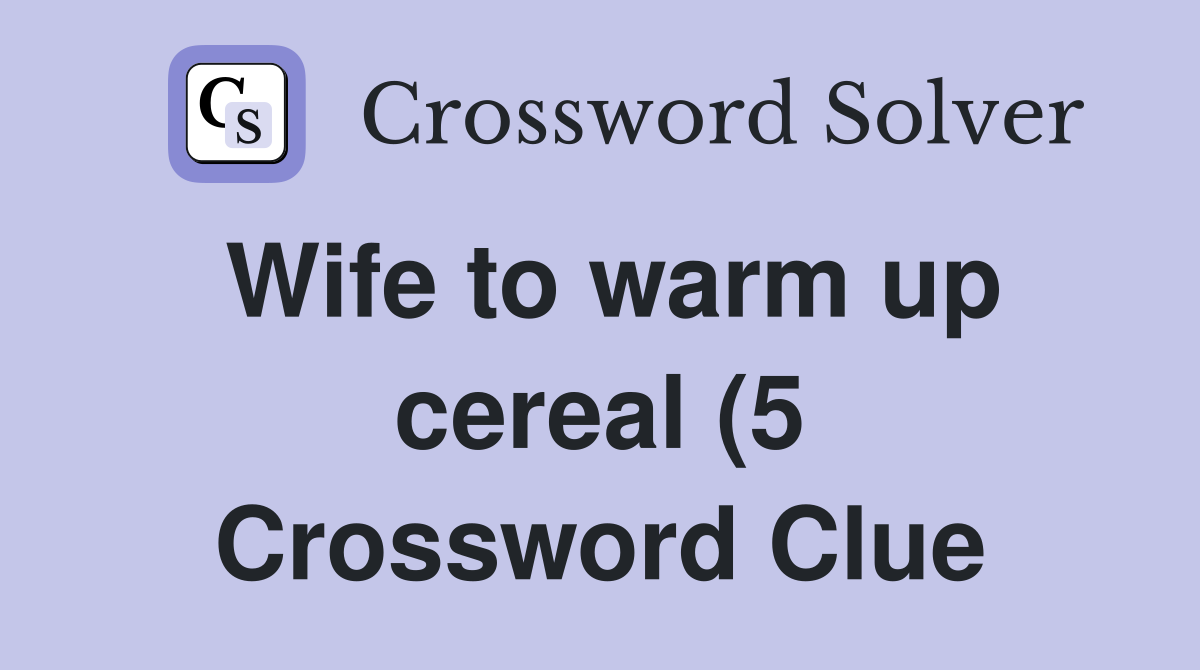 Wife to warm up cereal (5) Crossword Clue Answers Crossword Solver Wife to warm up cereal (5) Crossword Clue Answers Crossword Solver