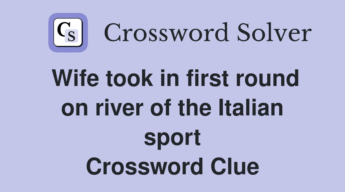 Wife took in first round on river of the Italian sport Crossword Clue