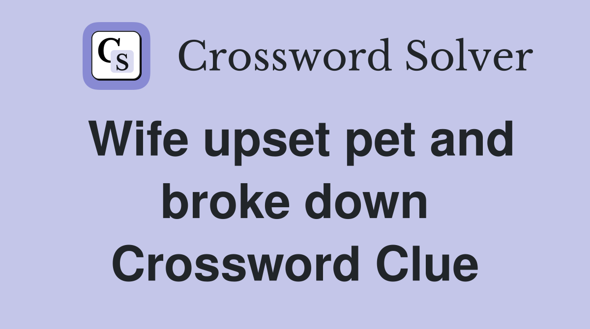 Wife upset pet and broke down Crossword Clue
