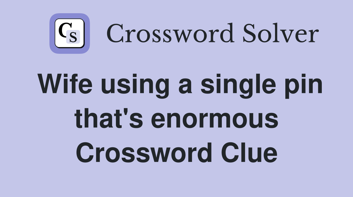 Wife using a single pin that's enormous Crossword Clue