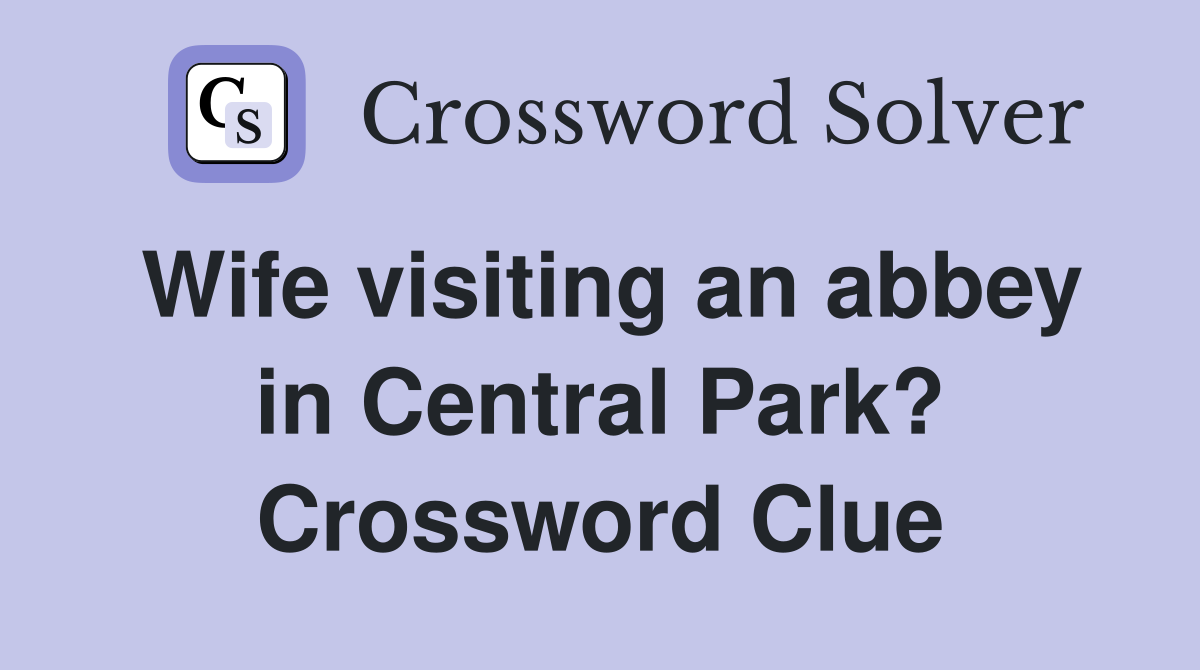 Wife visiting an abbey in Central Park? Crossword Clue