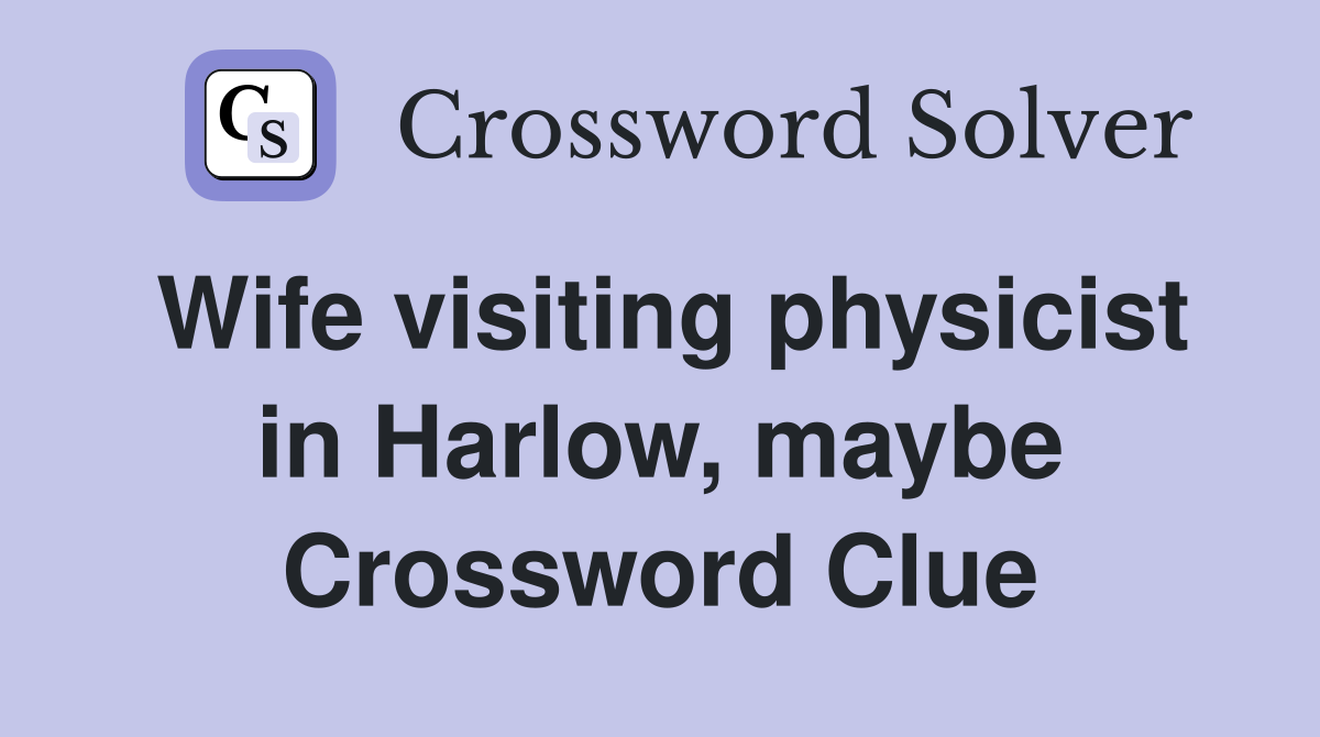 Wife visiting physicist in Harlow, maybe Crossword Clue