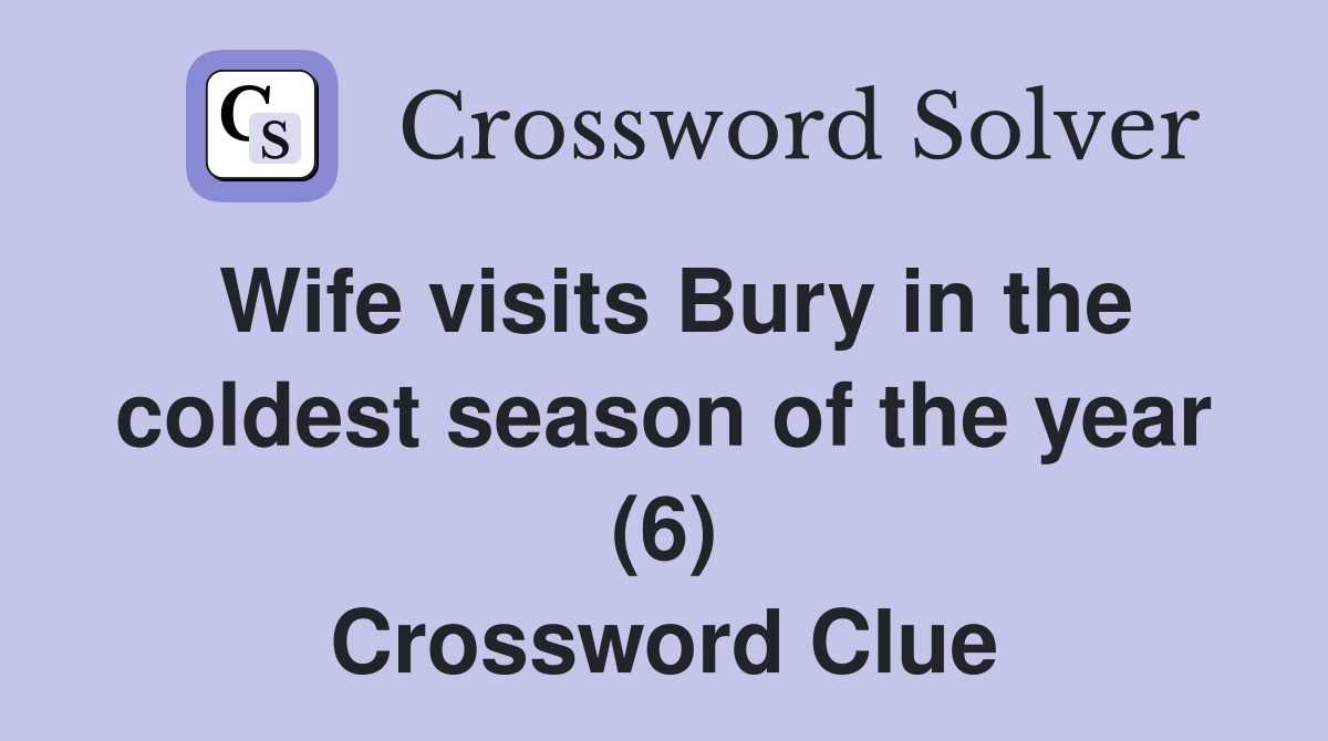 Wife visits Bury in the coldest season of the year (6) Crossword Clue