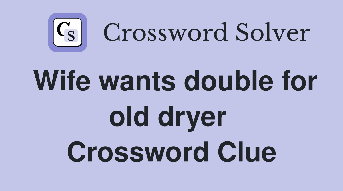 Wife wants double for old dryer  Crossword Clue