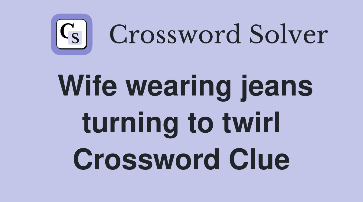 Wife wearing jeans turning to twirl Crossword Clue