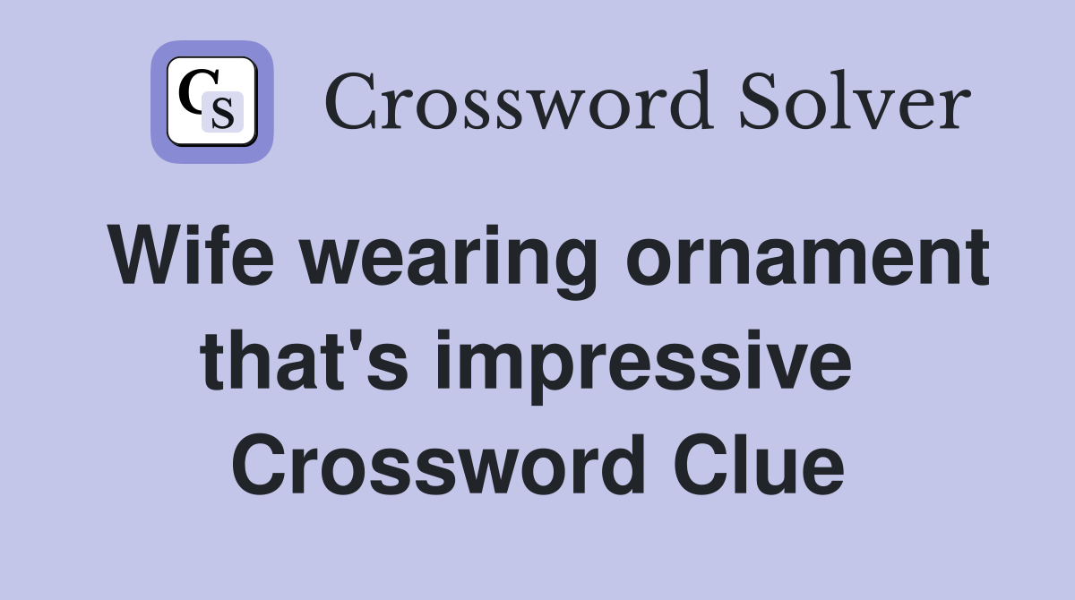 Wife wearing ornament that's impressive  Crossword Clue