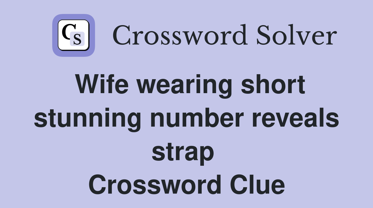 Wife wearing short stunning number reveals strap  Crossword Clue