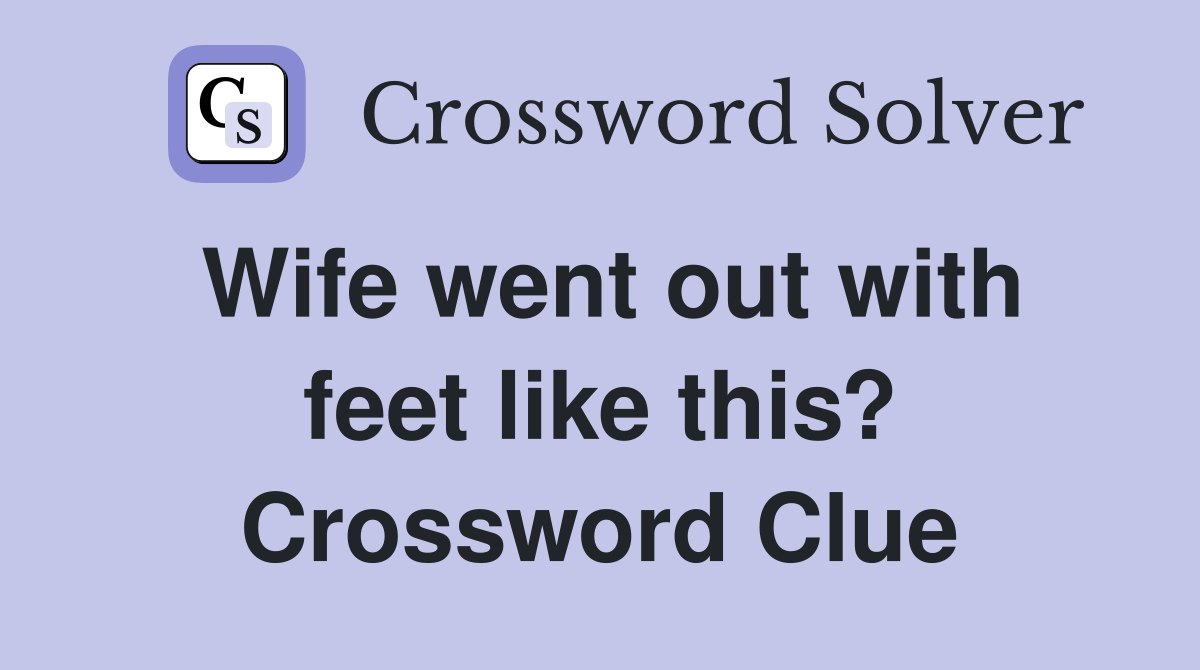 Wife went out with feet like this? Crossword Clue