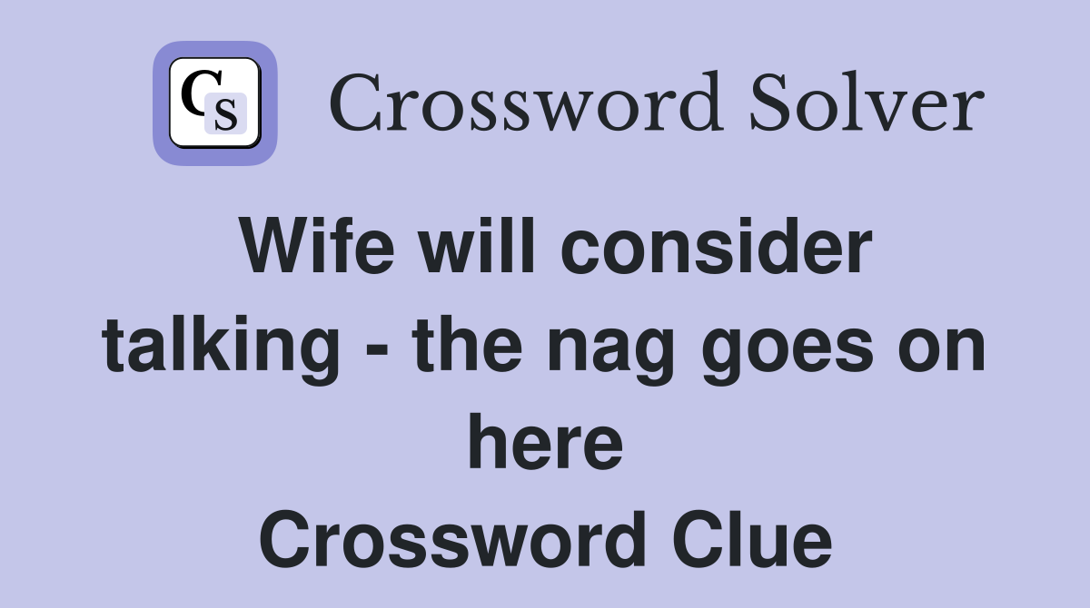 Wife will consider talking - the nag goes on here Crossword Clue