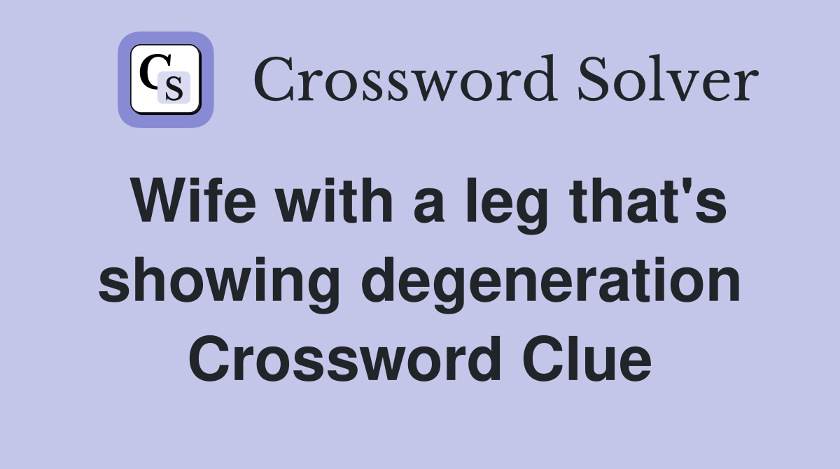 Wife with a leg that's showing degeneration Crossword Clue