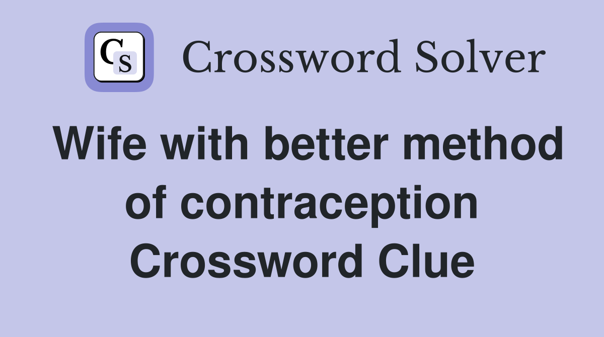 Wife with better method of contraception Crossword Clue
