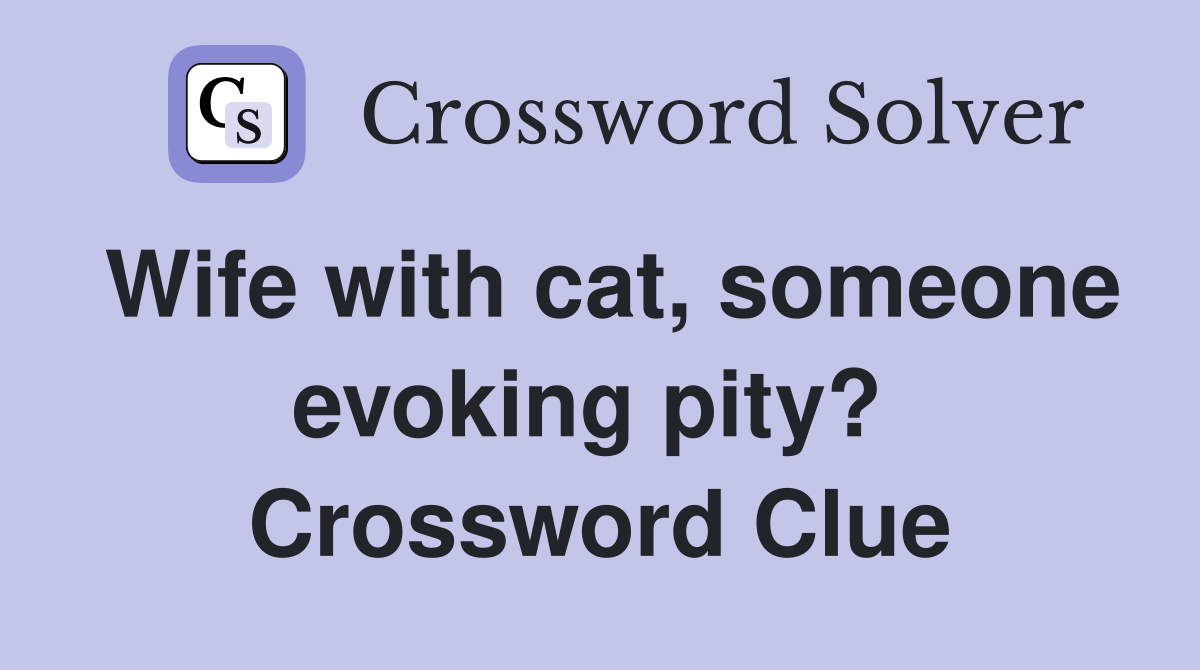 Wife with cat, someone evoking pity?  Crossword Clue