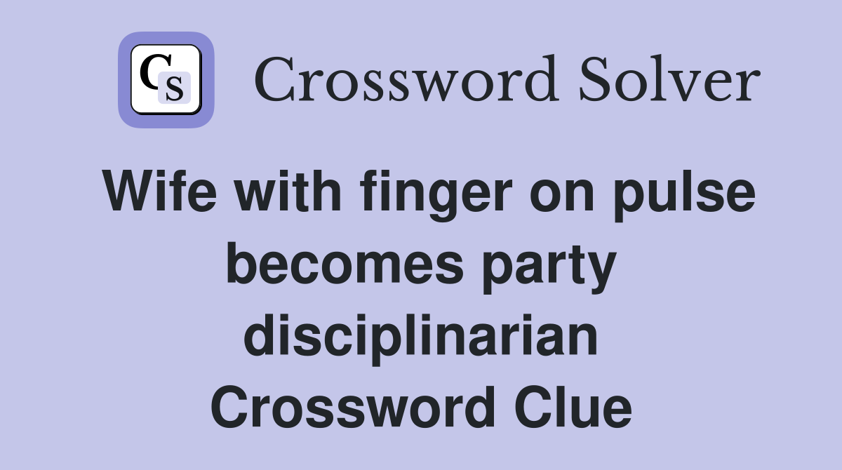 Wife with finger on pulse becomes party disciplinarian Crossword Clue