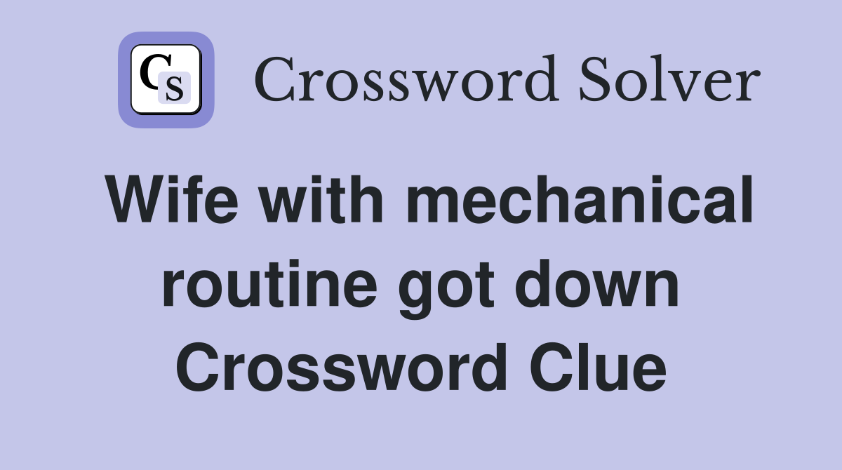 Wife with mechanical routine got down Crossword Clue