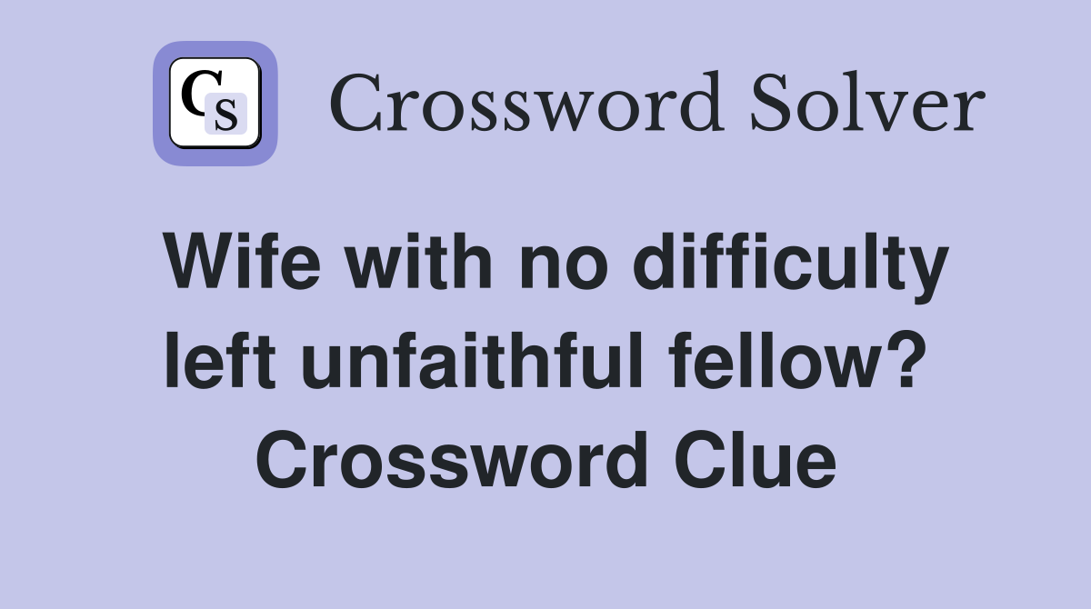 Wife with no difficulty left unfaithful fellow? Crossword Clue