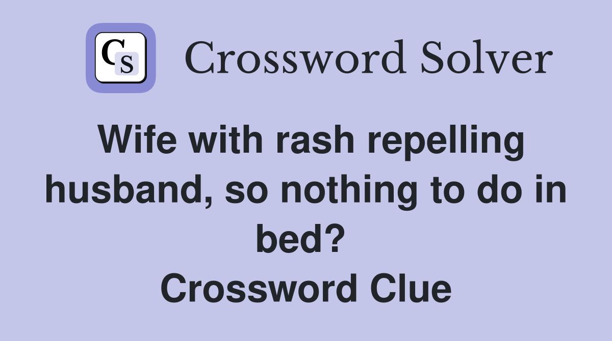 Wife with rash repelling husband, so nothing to do in bed?  Crossword Clue