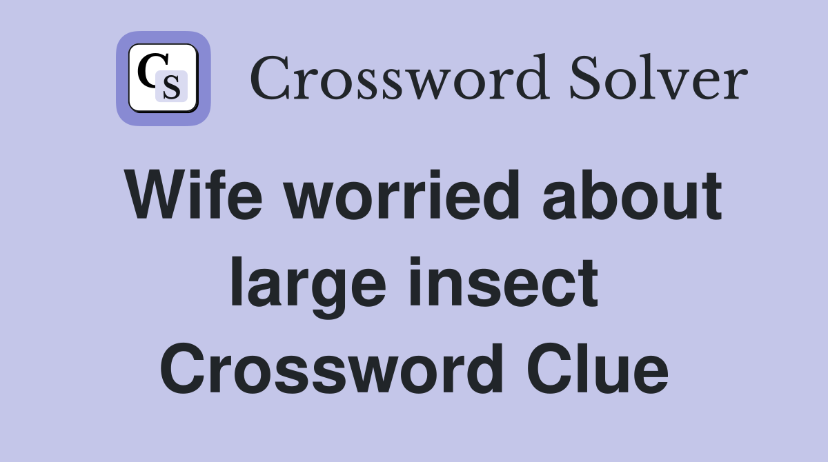 Wife worried about large insect Crossword Clue