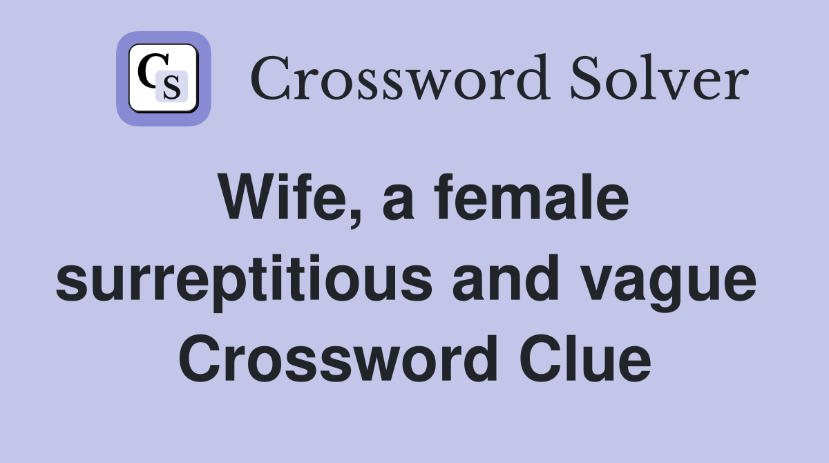 Wife, a female surreptitious and vague  Crossword Clue