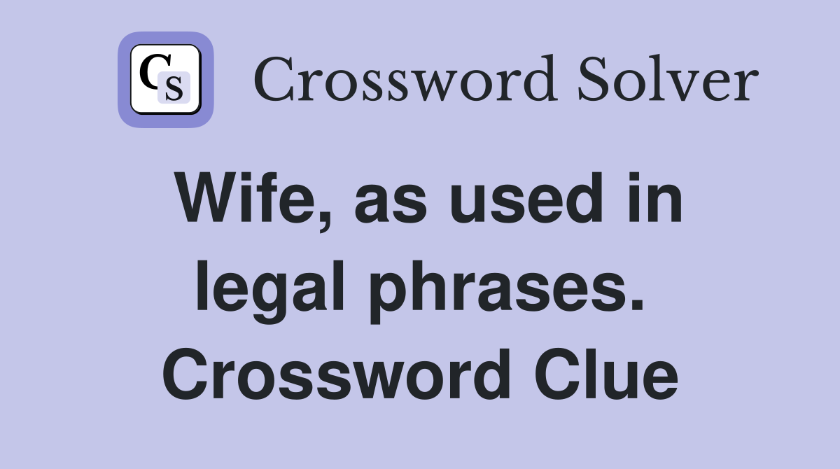 Wife, as used in legal phrases. Crossword Clue